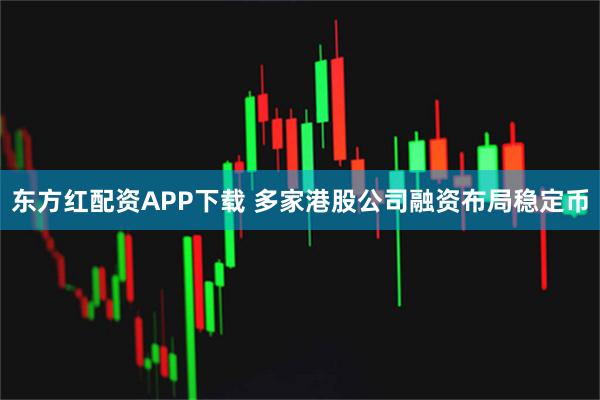 东方红配资APP下载 多家港股公司融资布局稳定币