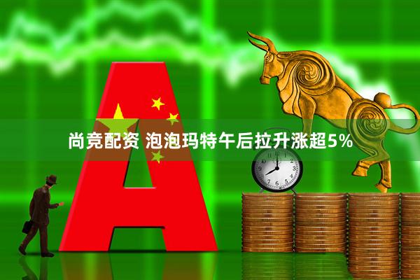 尚竞配资 泡泡玛特午后拉升涨超5%