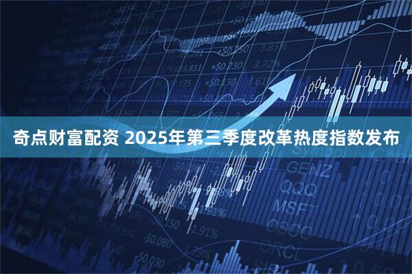 奇点财富配资 2025年第三季度改革热度指数发布