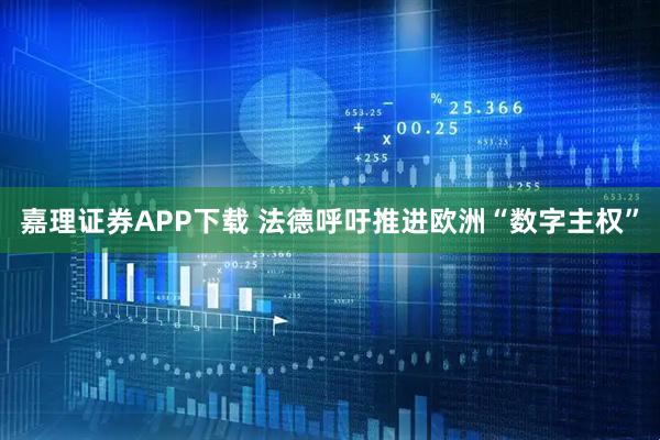 嘉理证券APP下载 法德呼吁推进欧洲“数字主权”
