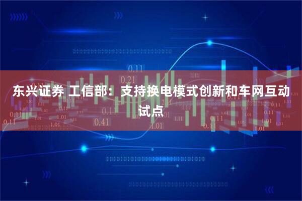东兴证券 工信部：支持换电模式创新和车网互动试点