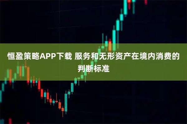 恒盈策略APP下载 服务和无形资产在境内消费的判断标准