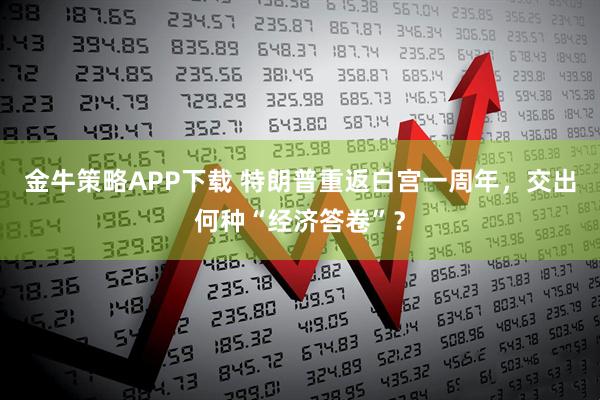 金牛策略APP下载 特朗普重返白宫一周年，交出何种“经济答卷”？