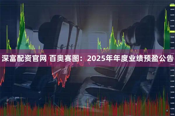 深富配资官网 百奥赛图：2025年年度业绩预盈公告