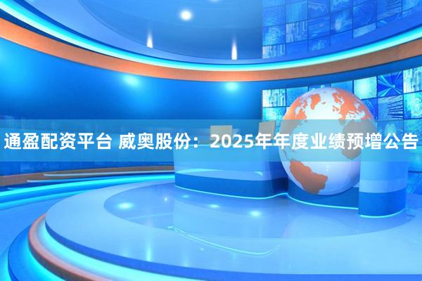 通盈配资平台 威奥股份：2025年年度业绩预增公告