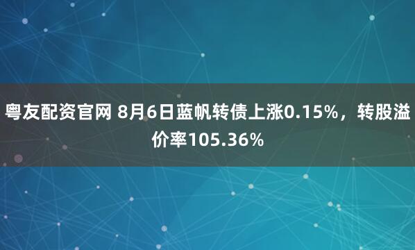 粤友配资官网 8月6日蓝帆转债上涨0.15%，转股溢价率105.36%