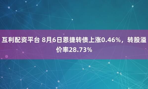 互利配资平台 8月6日恩捷转债上涨0.46%，转股溢价率28.73%