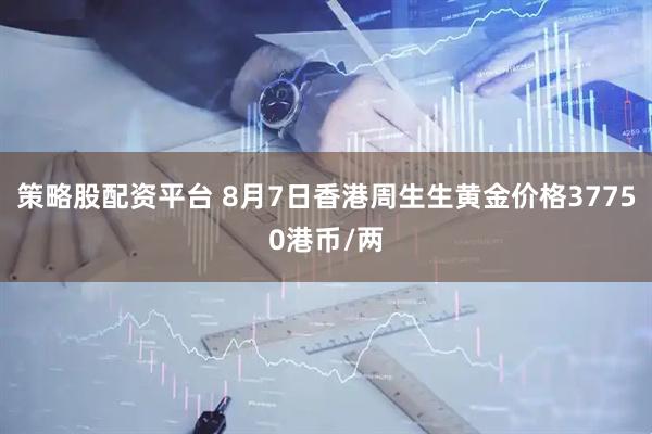策略股配资平台 8月7日香港周生生黄金价格37750港币/两