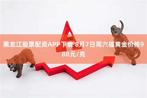 黑龙江股票配资APP下载 8月7日周六福黄金价格988元/克